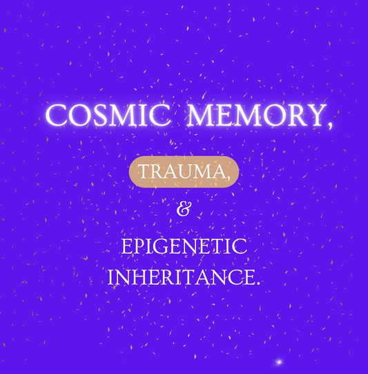 Cosmic Memory, Trauma, and Epigenetic Inheritance.